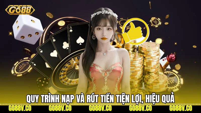 Quy trình nạp và rút tiền tiện lợi, hiệu quả